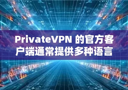 PrivateVPN 的官方客户端通常提供多种语言支持，包括中文。以下是获取和使用 PrivateVPN 官方客户端的步骤