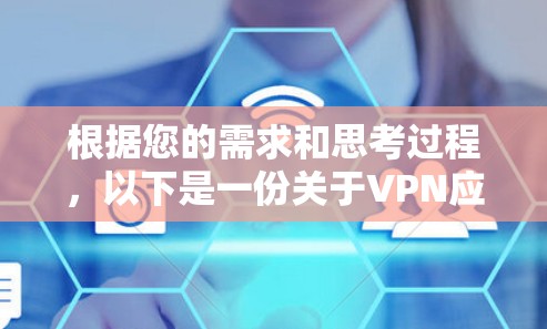 根据您的需求和思考过程,以下是一份关于VPN应用下载安装的详细指南,帮助您选择和使用适合的VPN服务 根据您的需求和思考过程,以下是一份关于VPN应用下载安装的详细指南,帮助您选择和使用适合的VPN服务