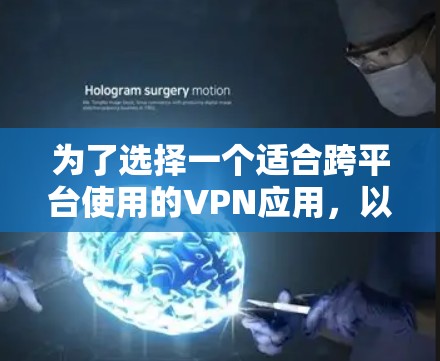 为了选择一个适合跨平台使用的VPN应用，以下是根据您的需求整理出的步骤和推荐