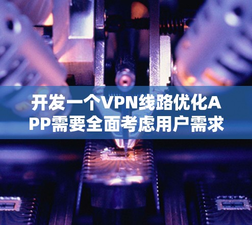 开发一个VPN线路优化APP需要全面考虑用户需求、技术实现和用户体验。以下是详细的步骤指南 开发一个VPN线路优化APP需要全面考虑用户需求、技术实现和用户体验。以下是详细的步骤指南