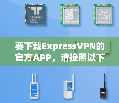 要下载ExpressVPN的官方APP，请按照以下步骤操作