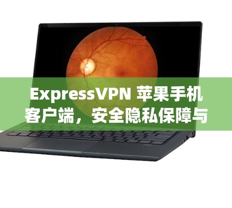 ExpressVPN 苹果手机客户端，安全隐私保障与高速连接体验