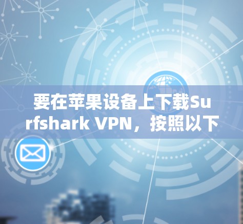 要在苹果设备上下载Surfshark VPN,按照以下步骤操作