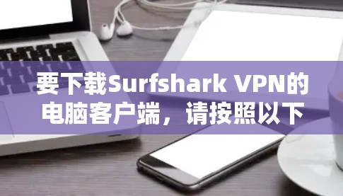 要下载Surfshark VPN的电脑客户端，请按照以下步骤操作