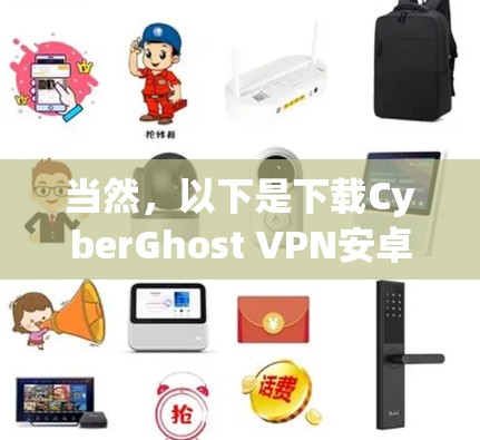 当然，以下是下载CyberGhost VPN安卓版本的步骤