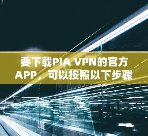 要下载PIA VPN的官方APP,可以按照以下步骤操作