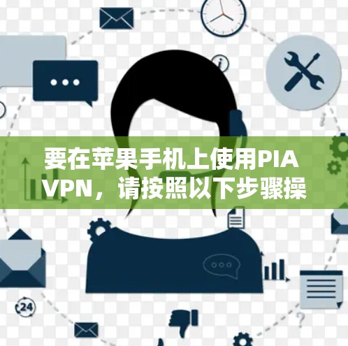 要在苹果手机上使用PIA VPN,请按照以下步骤操作