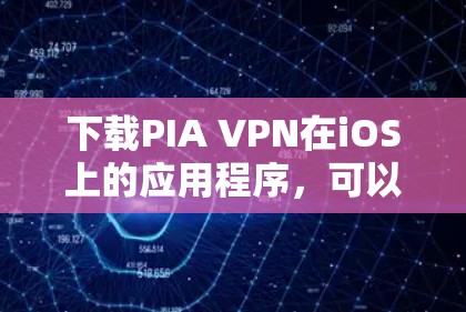 下载PIA VPN在iOS上的应用程序,可以按照以下步骤进行