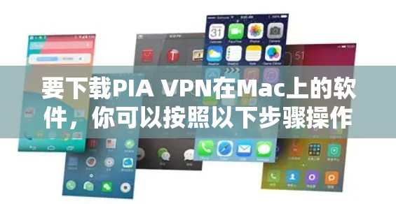 要下载PIA VPN在Mac上的软件,你可以按照以下步骤操作