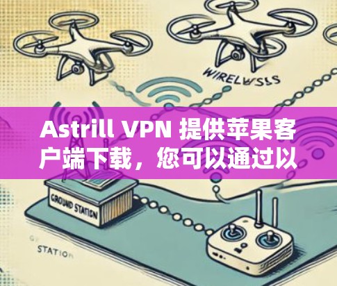 Astrill VPN 提供苹果客户端下载,您可以通过以下步骤获取 Astrill VPN 提供苹果客户端下载,您可以通过以下步骤获取